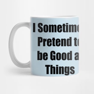 I Sometimes Pretend to be Good at Things Mug